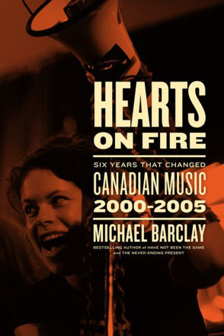 Hearts on Fire: Six Years That Changed Canadian Music 2000-2005 Hearts on Fire: Six Years That Changed Canadian Music 2000-2005